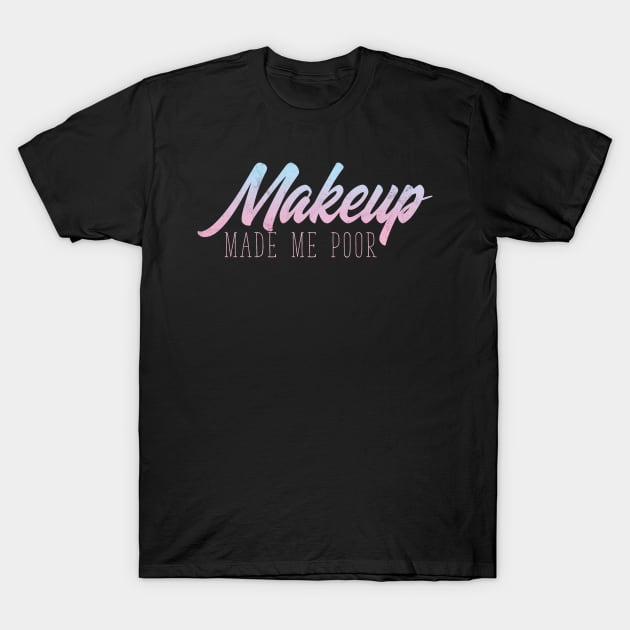 MakeUp Made Me Poor - Beauty Blogger T-Shirt by avshirtnation